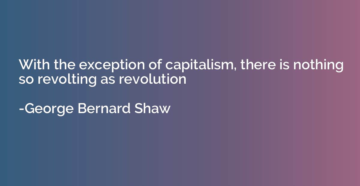 With the exception of capitalism, there is nothing so revolt
