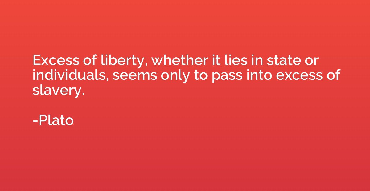 Excess of liberty, whether it lies in state or individuals, 