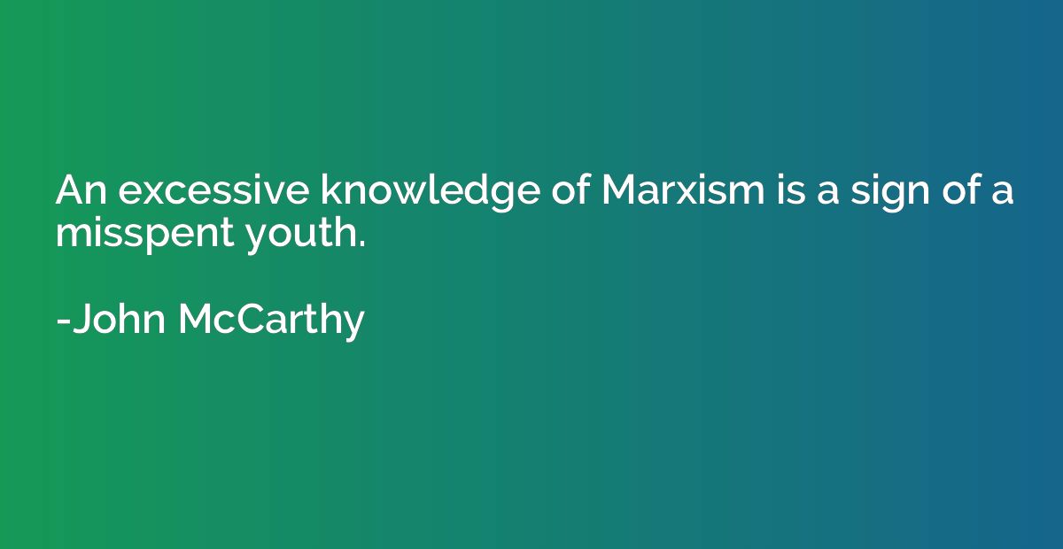 An excessive knowledge of Marxism is a sign of a misspent yo