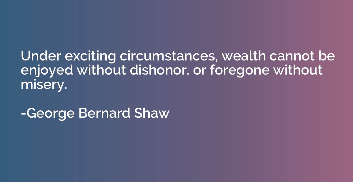 Under exciting circumstances, wealth cannot be enjoyed witho