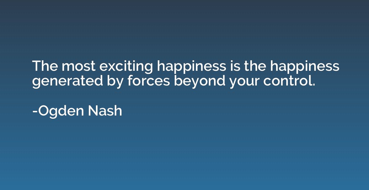 The most exciting happiness is the happiness generated by fo