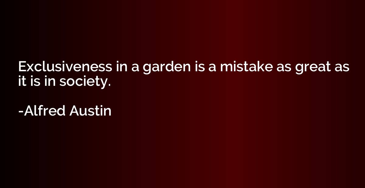 Exclusiveness in a garden is a mistake as great as it is in 
