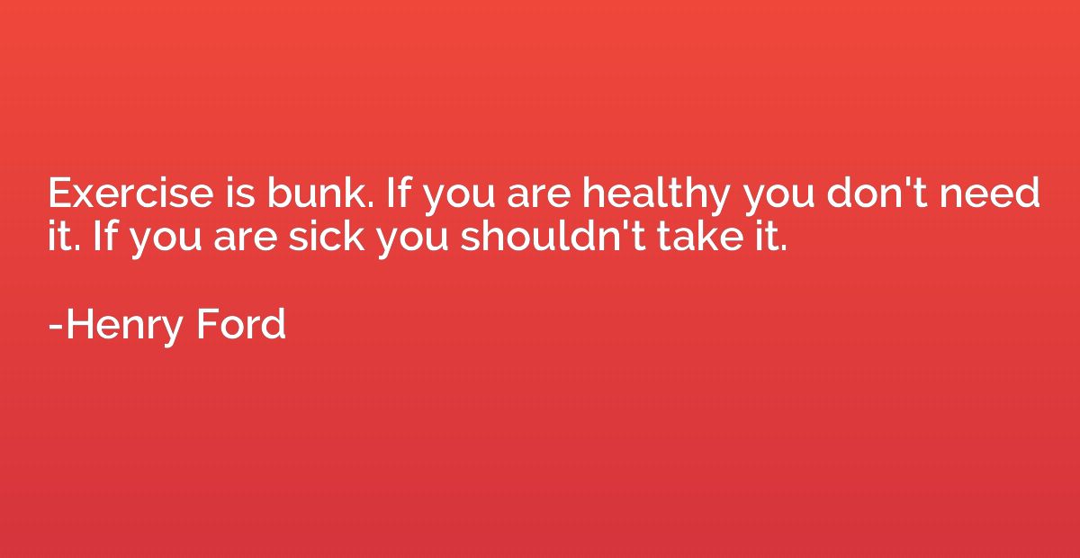 Exercise is bunk. If you are healthy you don't need it. If y