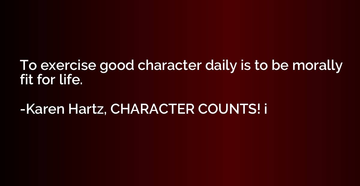 To exercise good character daily is to be morally fit for li
