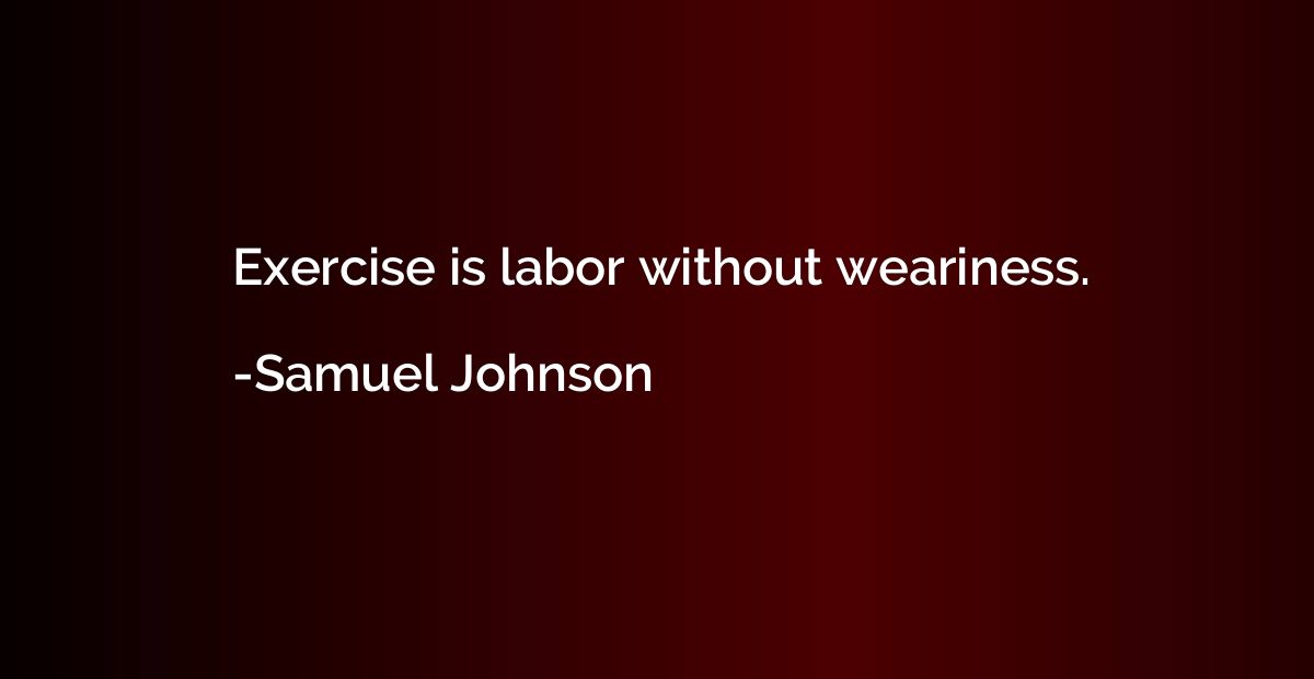 Exercise is labor without weariness.