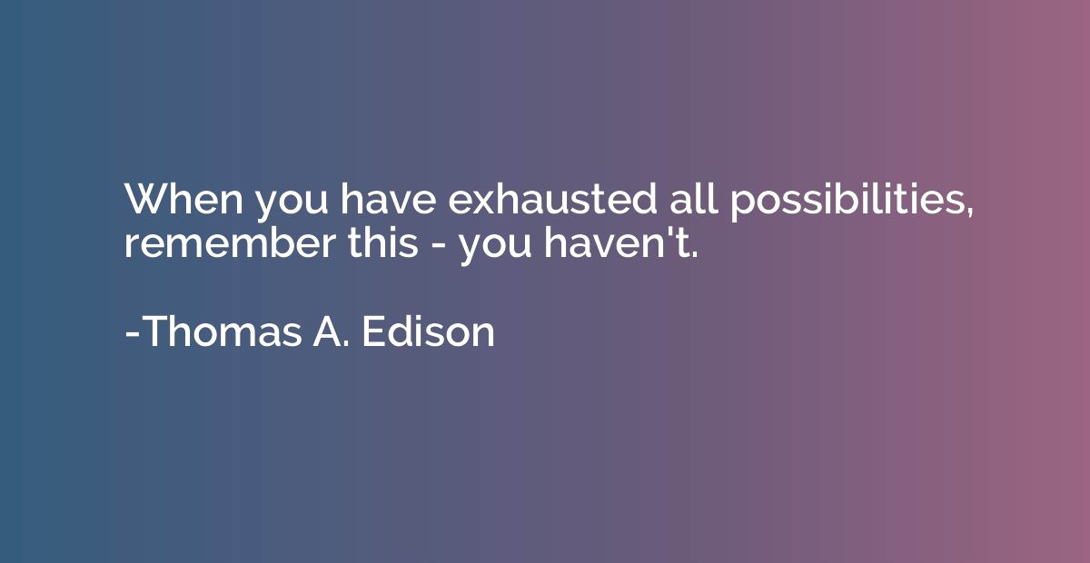 When you have exhausted all possibilities, remember this - y