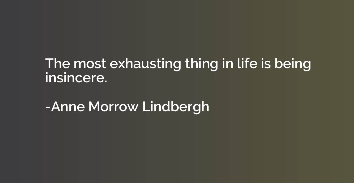 The most exhausting thing in life is being insincere.