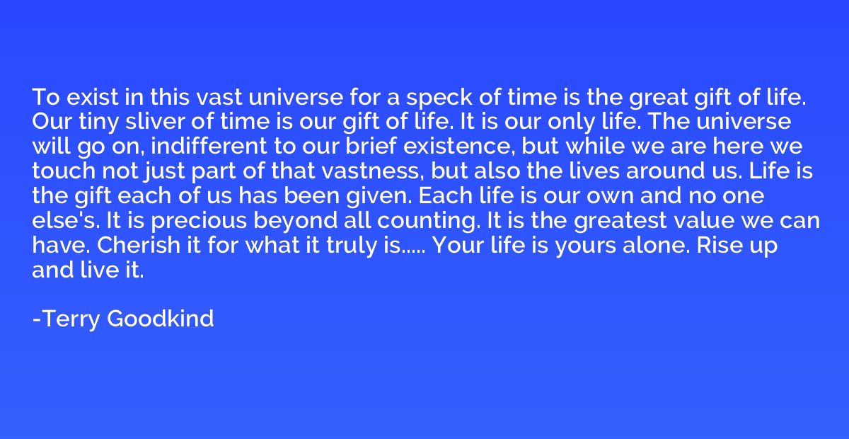 To exist in this vast universe for a speck of time is the gr