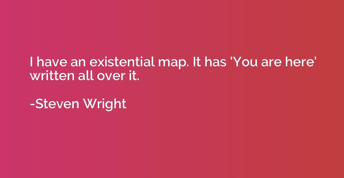 I have an existential map. It has 'You are here' written all