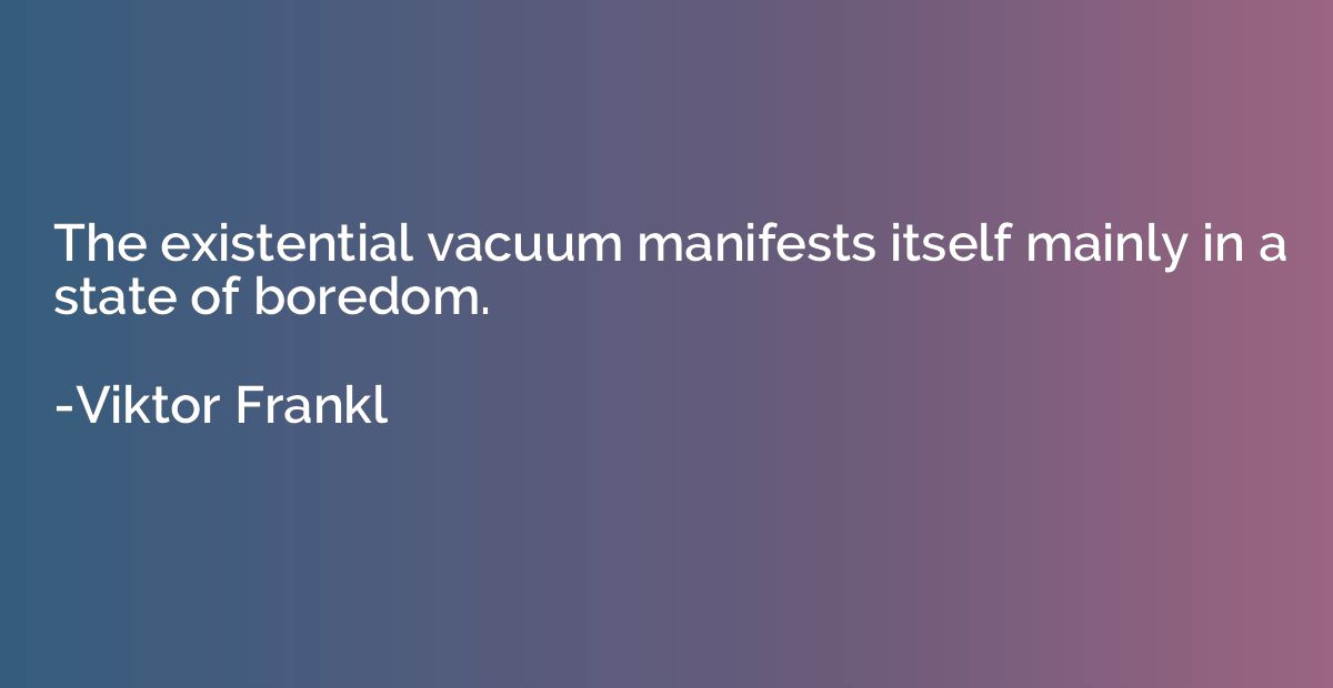 The existential vacuum manifests itself mainly in a state of