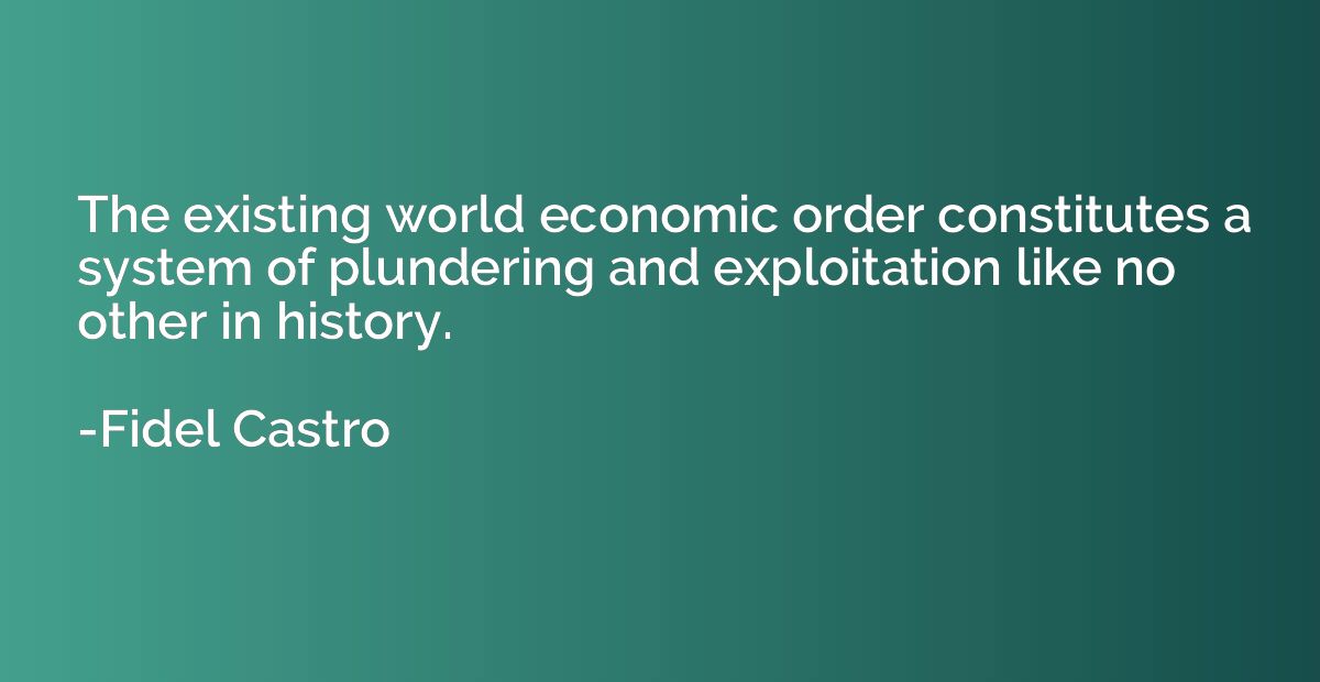 The existing world economic order constitutes a system of pl