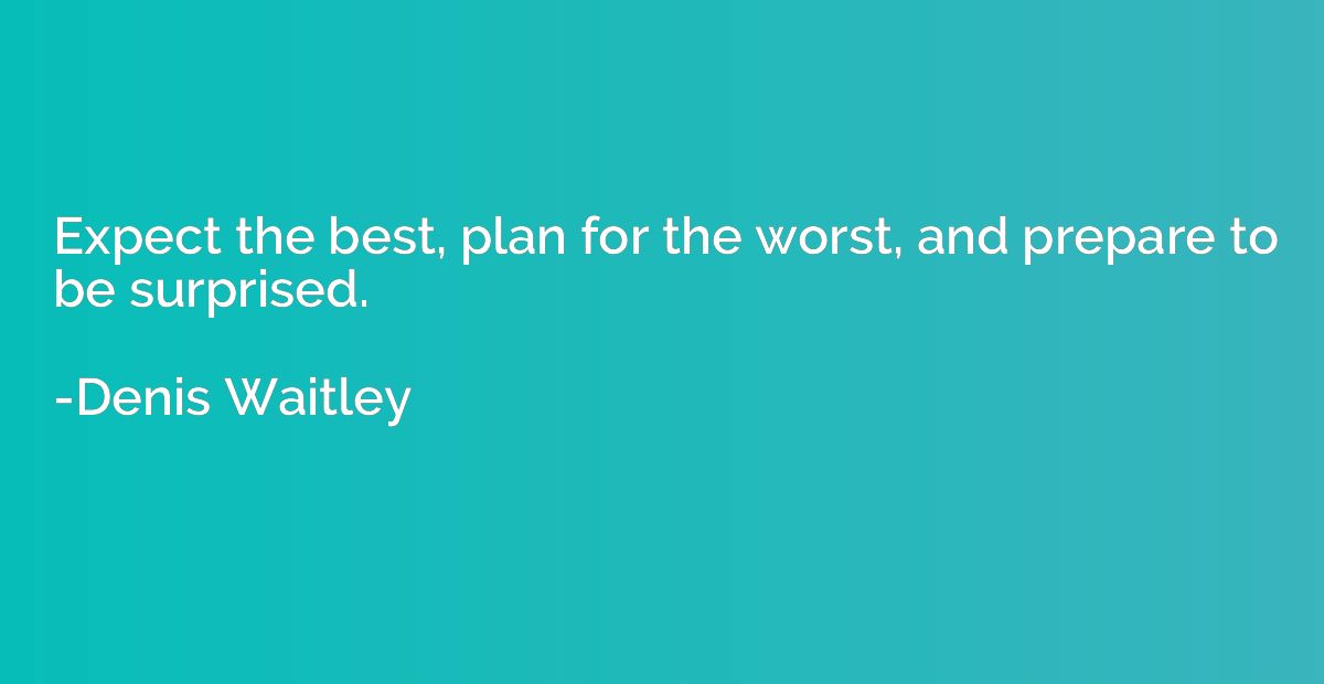 Expect the best, plan for the worst, and prepare to be surpr