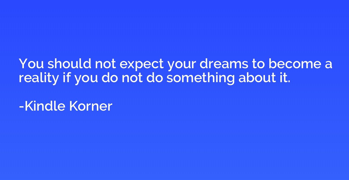 You should not expect your dreams to become a reality if you