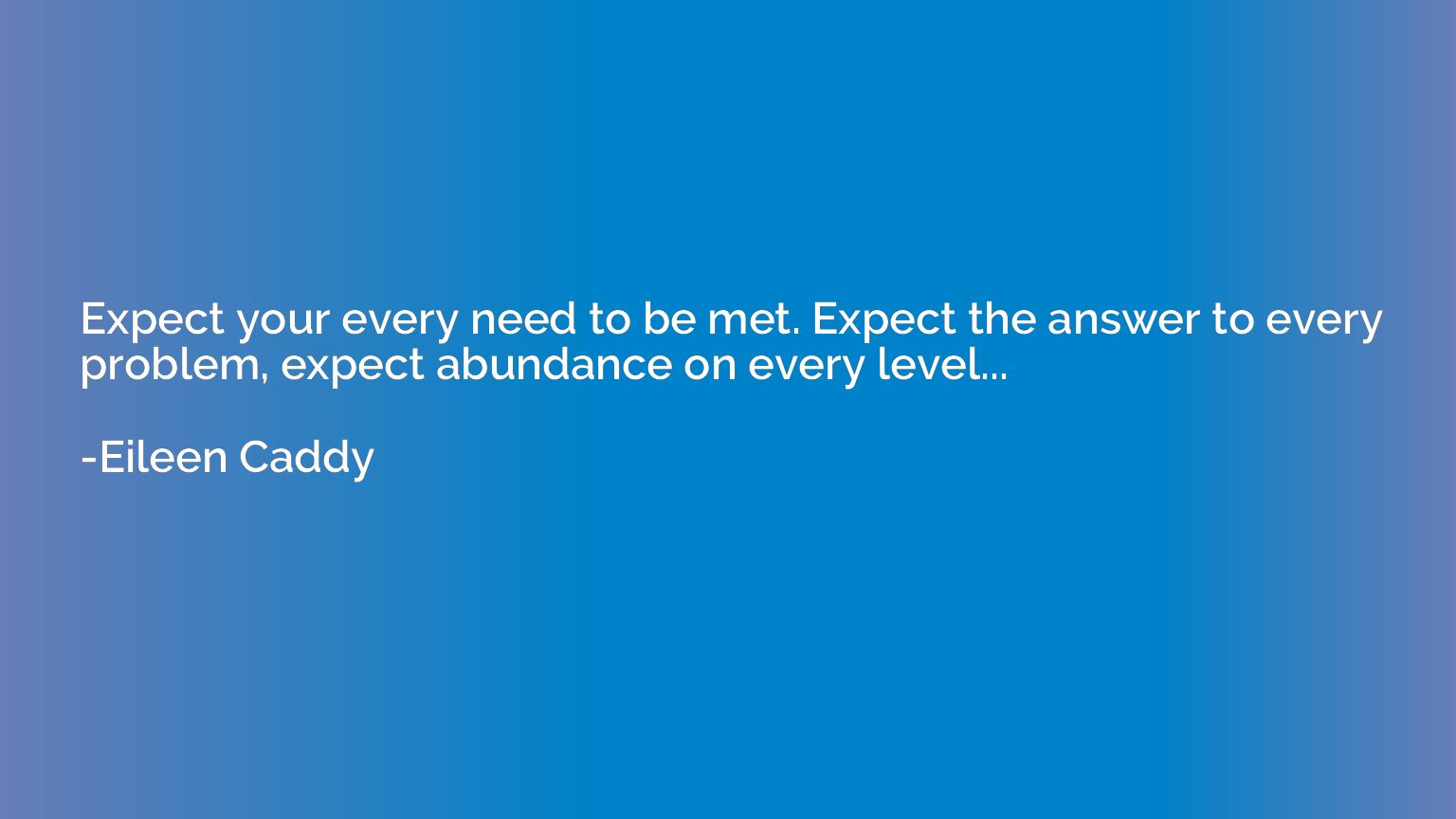 Expect your every need to be met. Expect the answer to every