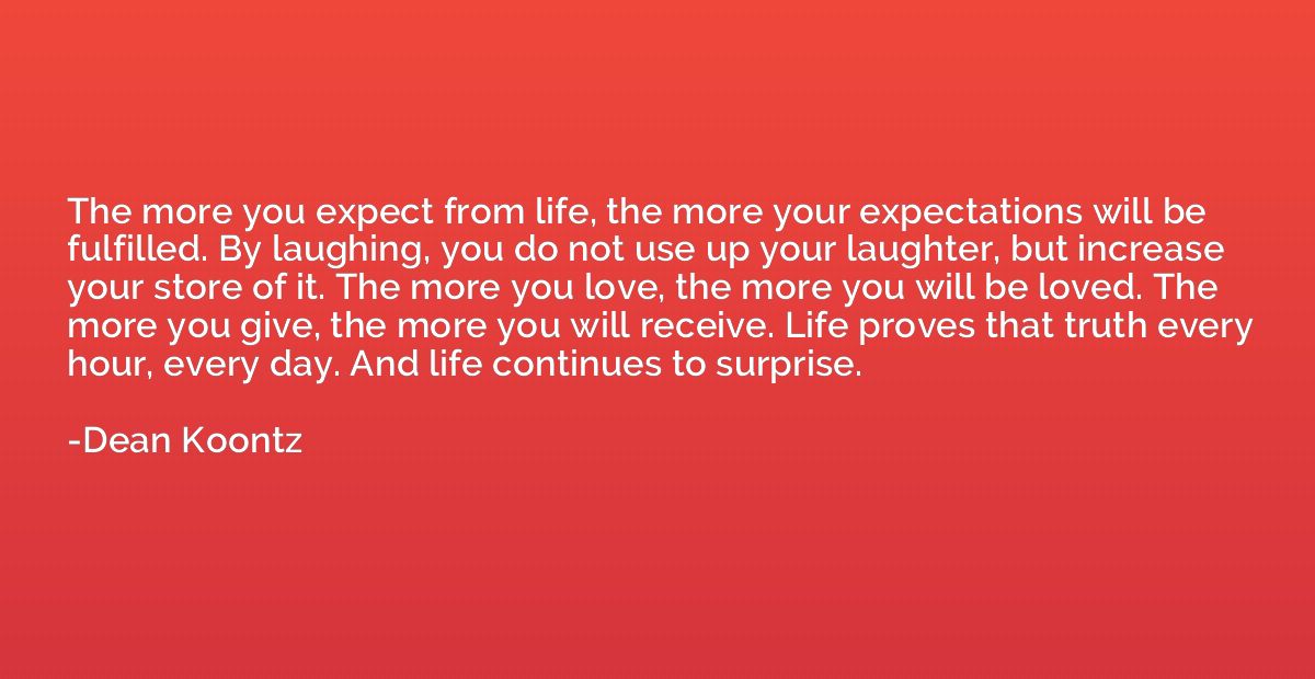 The more you expect from life, the more your expectations wi