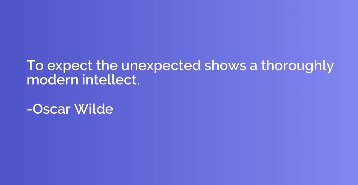 To expect the unexpected shows a thoroughly modern intellect