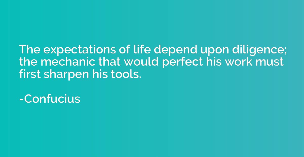 The expectations of life depend upon diligence; the mechanic