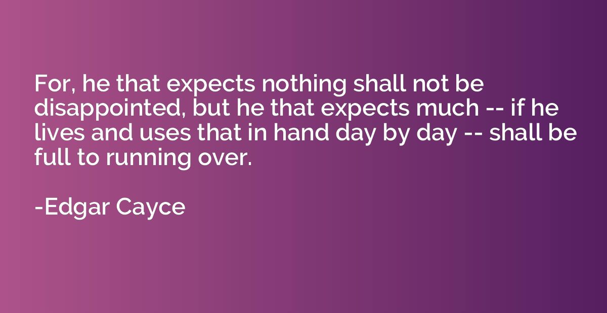For, he that expects nothing shall not be disappointed, but 