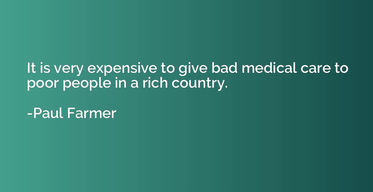 It is very expensive to give bad medical care to poor people