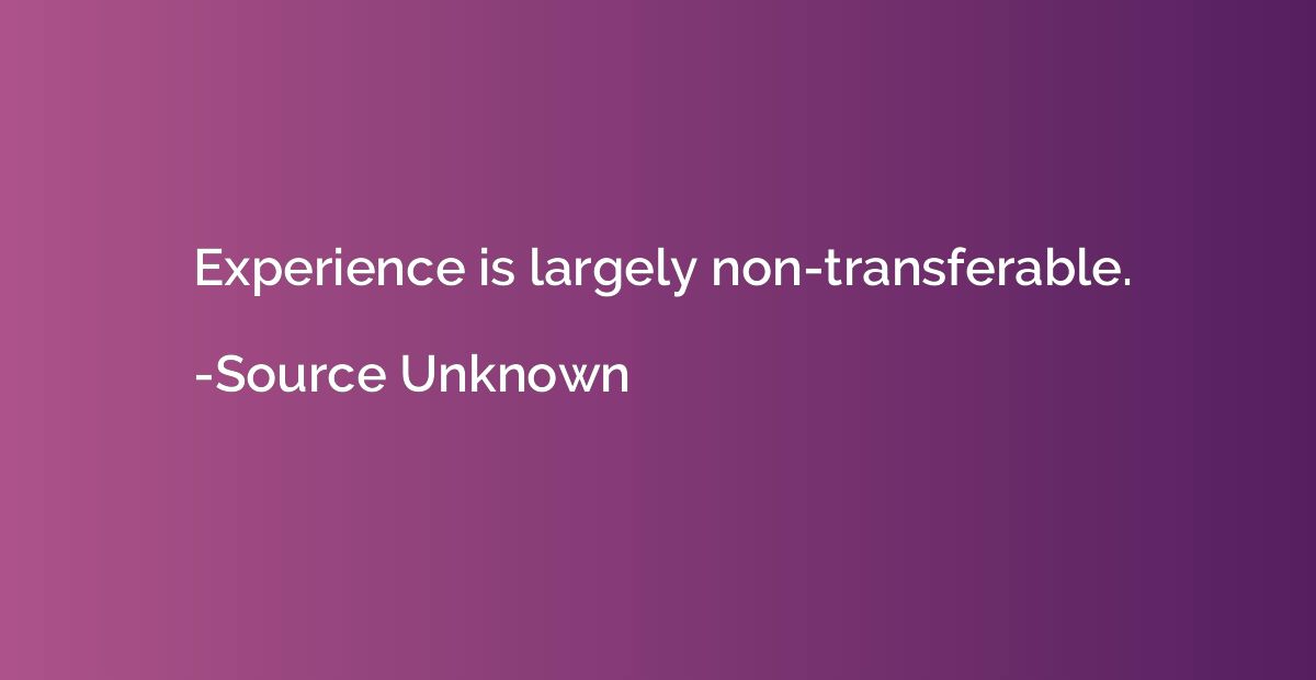 Experience is largely non-transferable.