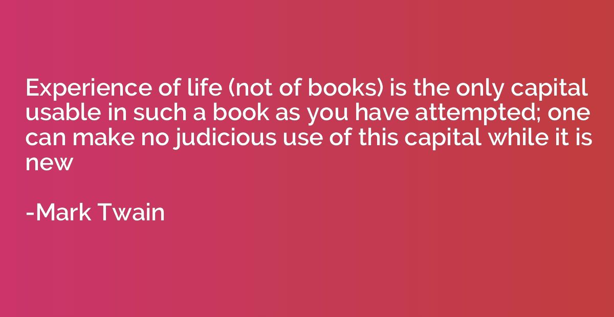 Experience of life (not of books) is the only capital usable
