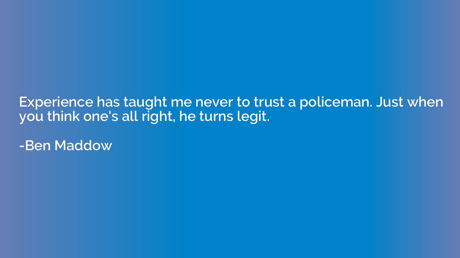Experience has taught me never to trust a policeman. Just wh