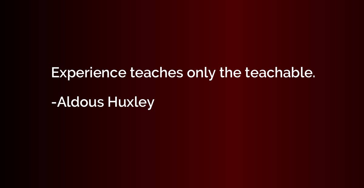 Experience teaches only the teachable.