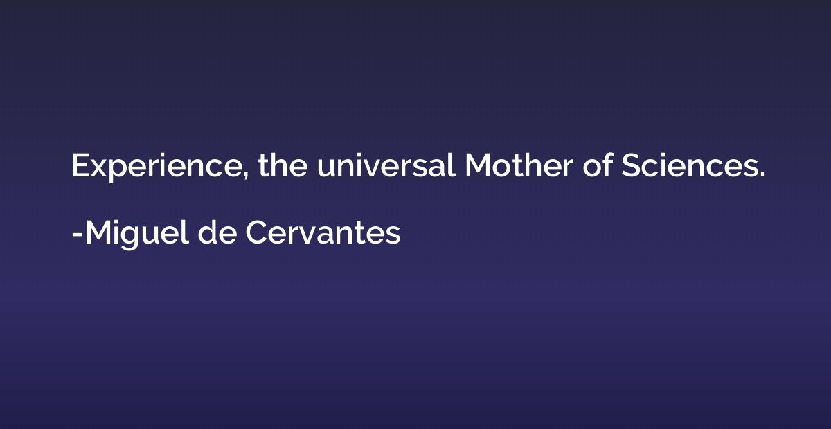Experience, the universal Mother of Sciences.