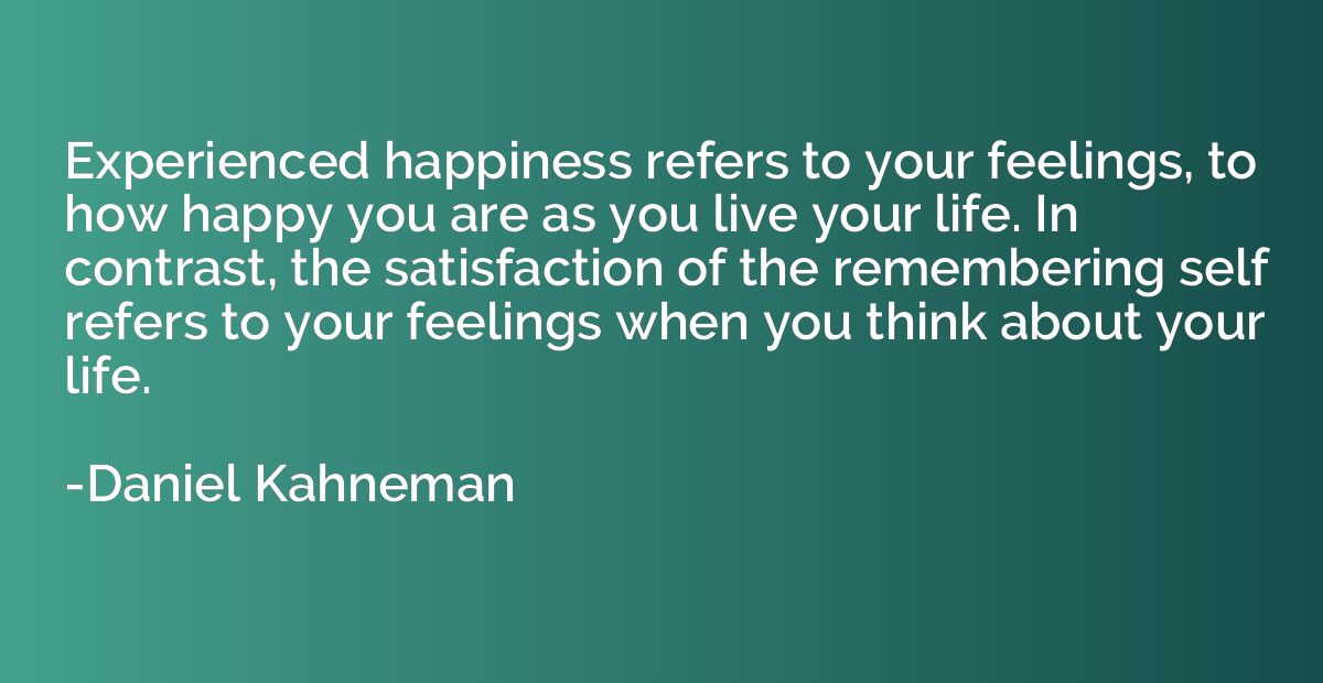 Experienced happiness refers to your feelings, to how happy 