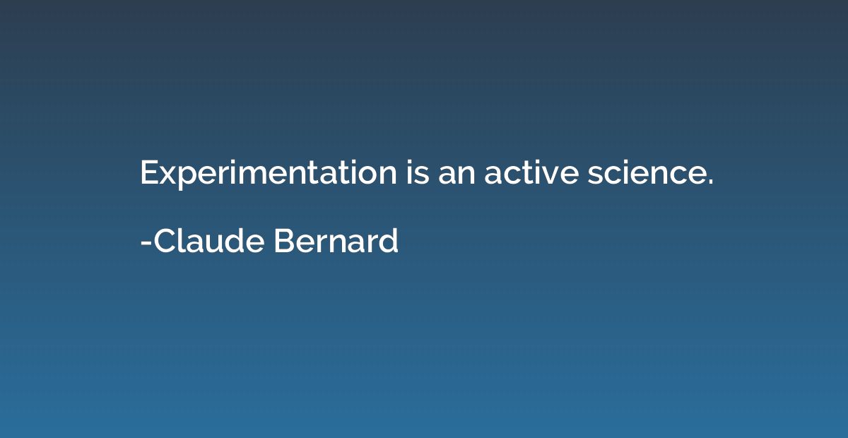 Experimentation is an active science.