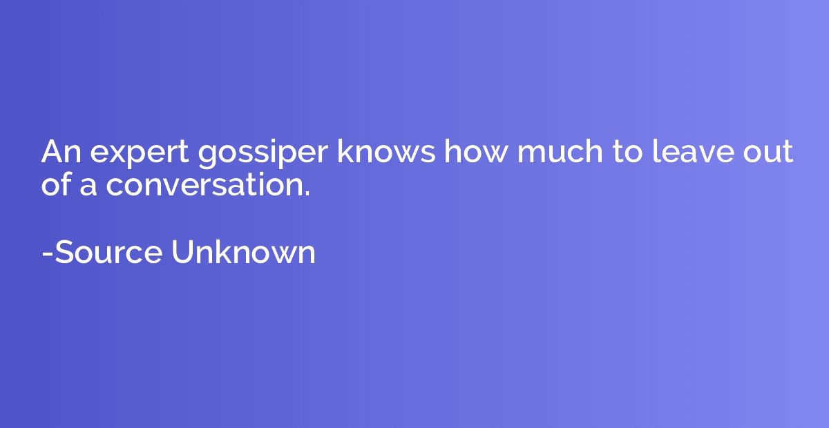 An expert gossiper knows how much to leave out of a conversa