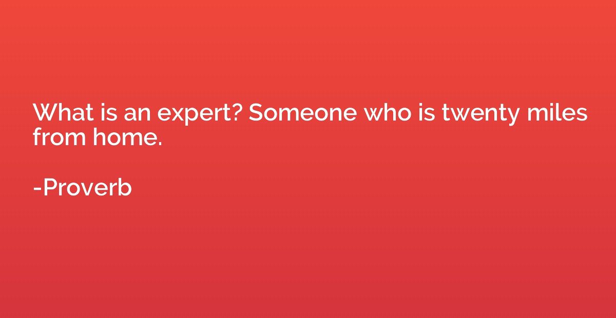 What is an expert? Someone who is twenty miles from home.