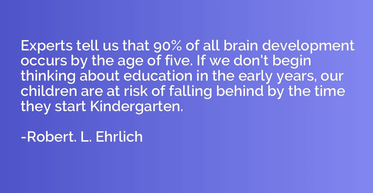 Experts tell us that 90% of all brain development occurs by 