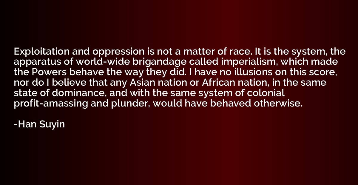 Exploitation and oppression is not a matter of race. It is t