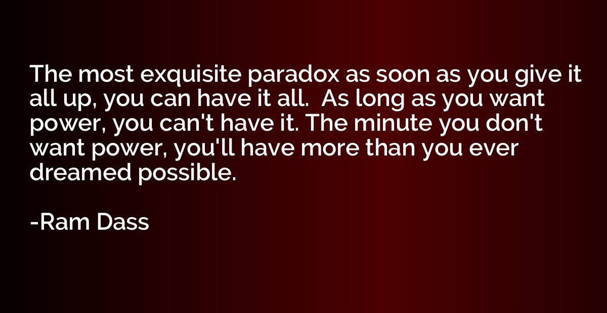 The most exquisite paradox as soon as you give it all up, yo