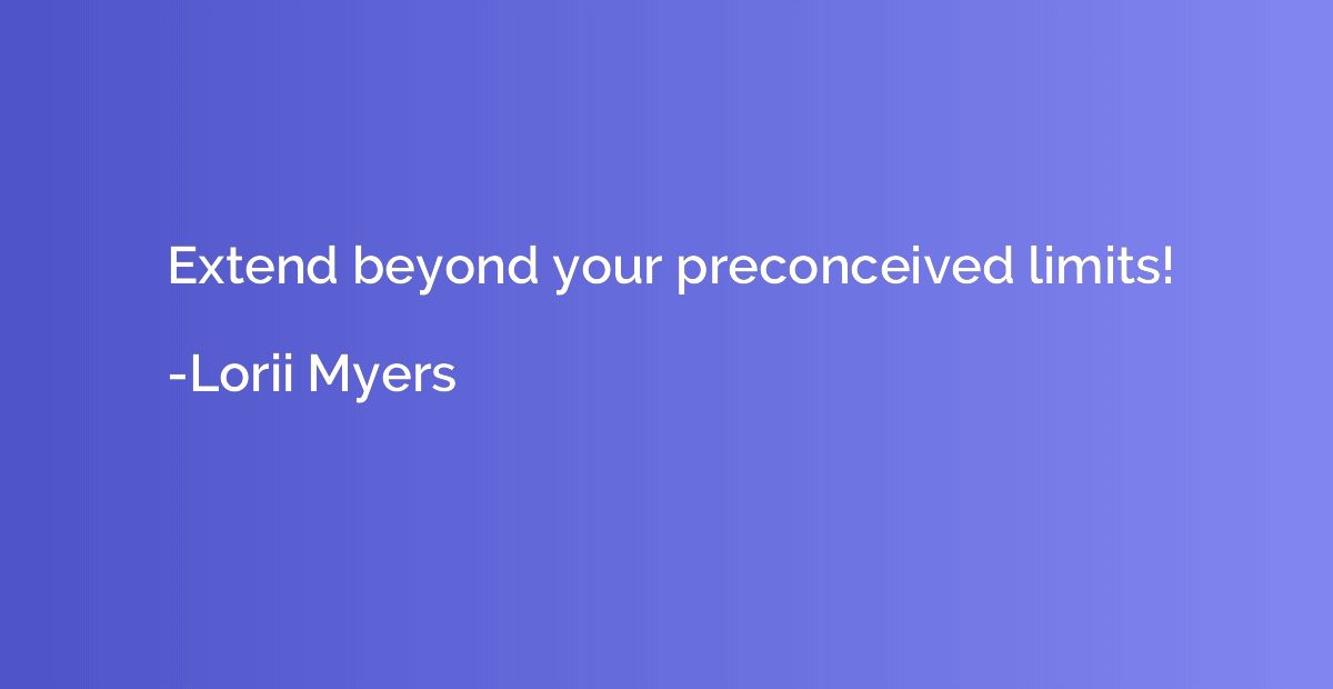 Extend beyond your preconceived limits!