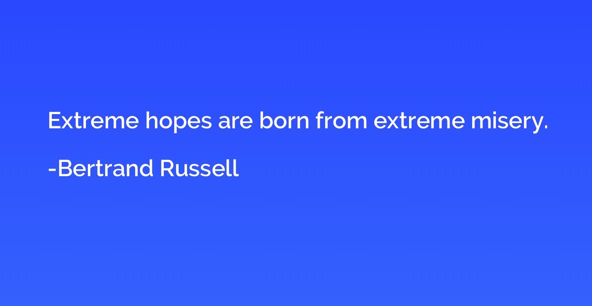 Extreme hopes are born from extreme misery.