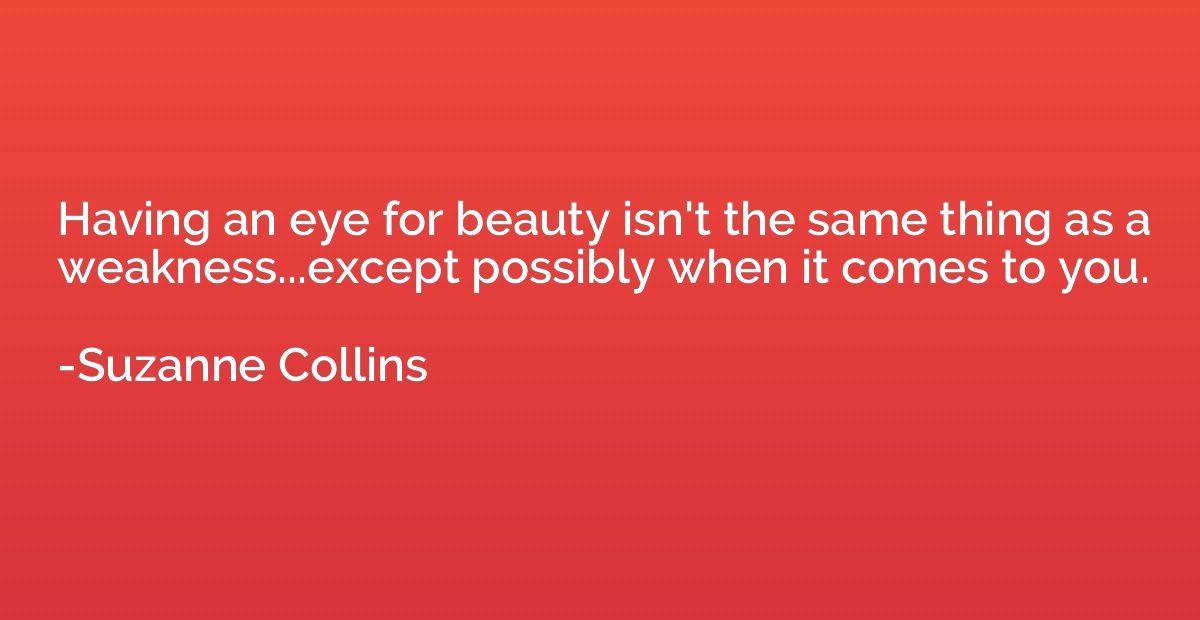 Having an eye for beauty isn't the same thing as a weakness.