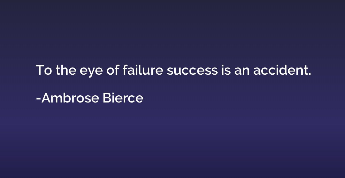 To the eye of failure success is an accident.