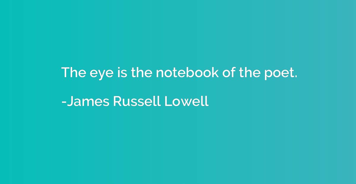 The eye is the notebook of the poet.