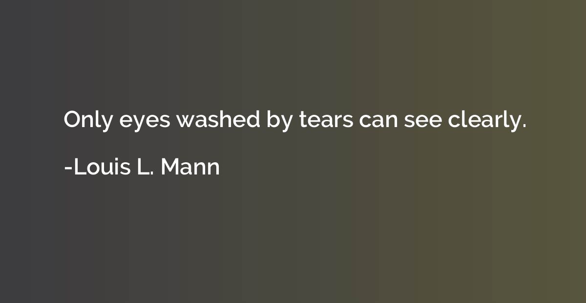 Only eyes washed by tears can see clearly.