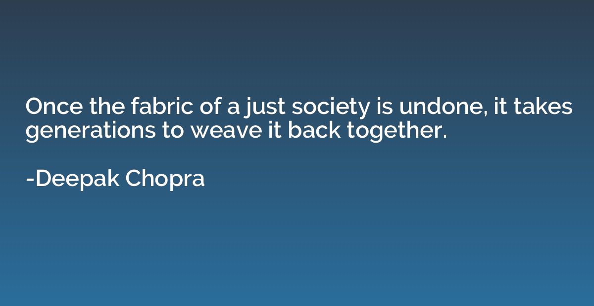 Once the fabric of a just society is undone, it takes genera