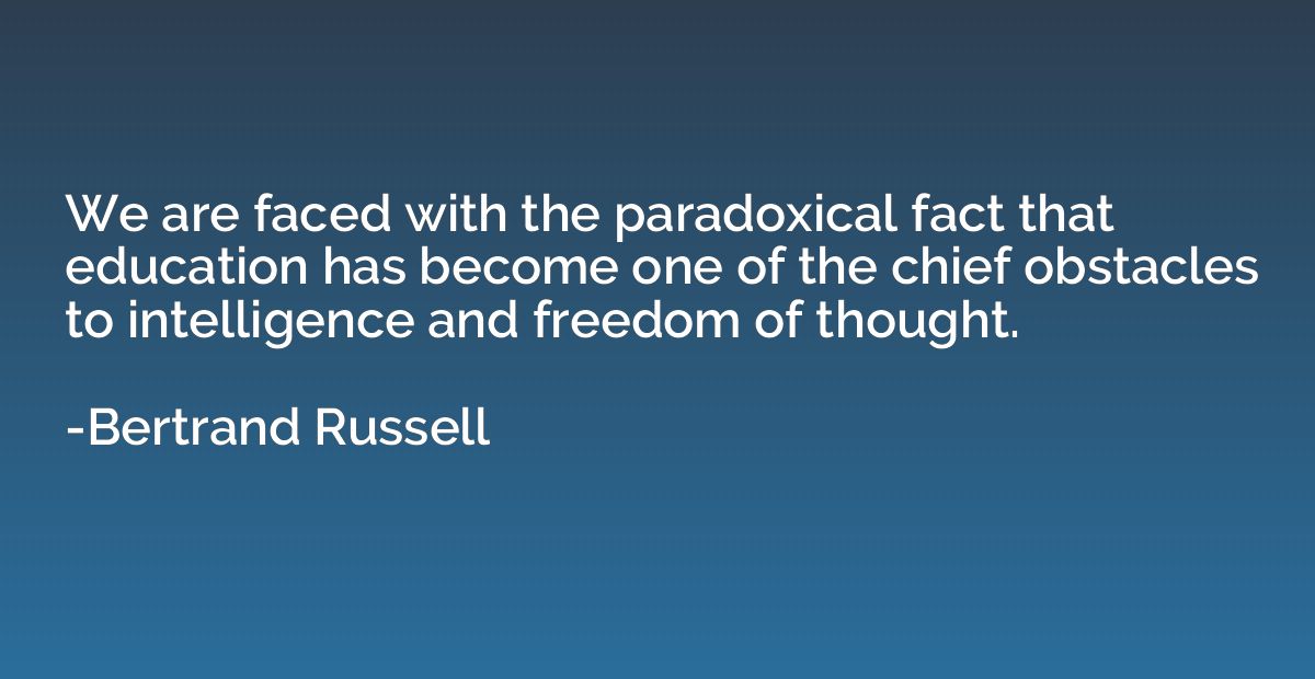 We are faced with the paradoxical fact that education has be