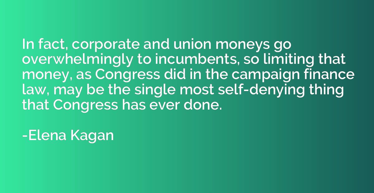 In fact, corporate and union moneys go overwhelmingly to inc
