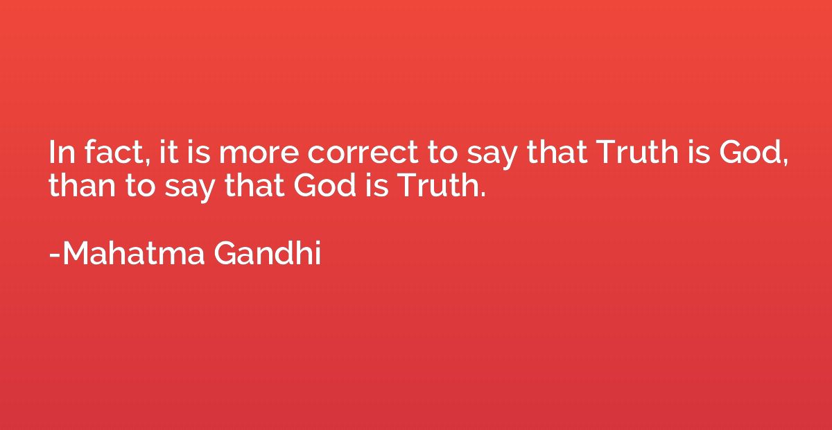 In fact, it is more correct to say that Truth is God, than t