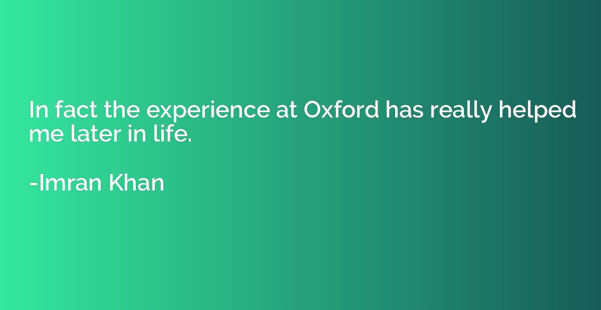 In fact the experience at Oxford has really helped me later 