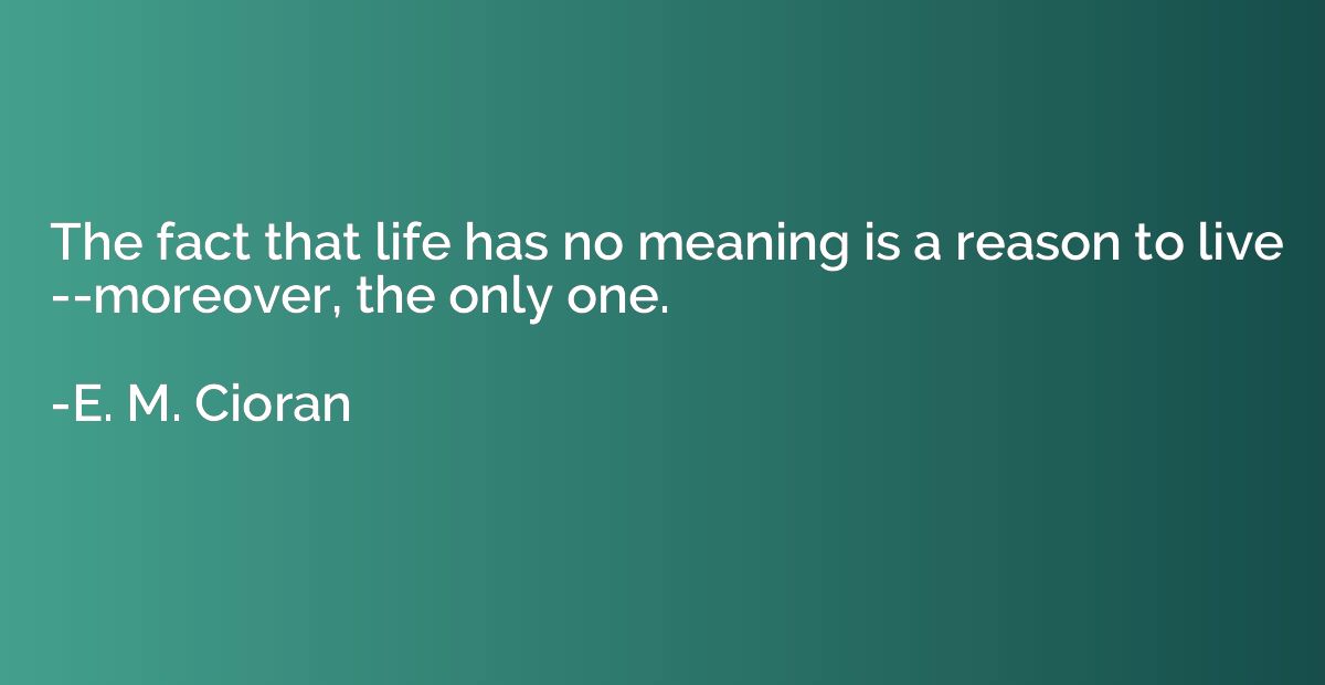 The fact that life has no meaning is a reason to live --more