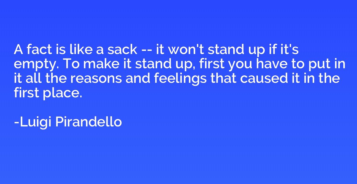 A fact is like a sack -- it won't stand up if it's empty. To