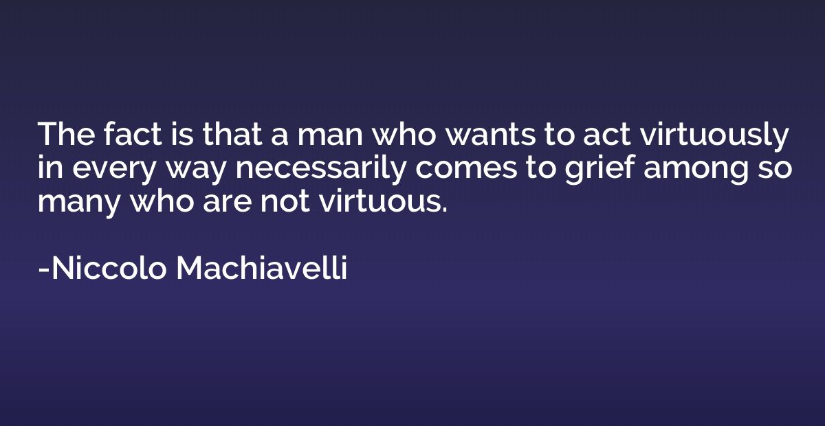 The fact is that a man who wants to act virtuously in every 