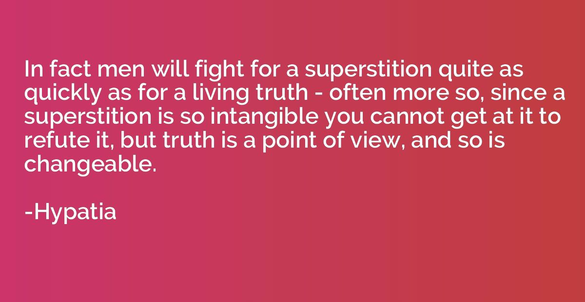 In fact men will fight for a superstition quite as quickly a